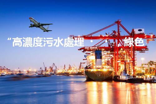 “高濃度污水處理，綠色環(huán)保新篇章”